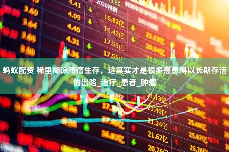 蚂蚁配资 稀里糊涂带瘤生存，这其实才是很多癌患得以长期存活的出路_治疗_患者_肿瘤