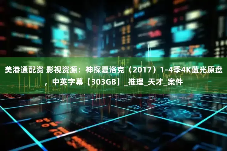 美港通配资 影视资源：神探夏洛克（2017）1-4季4K蓝光原盘，中英字幕【303GB】_推理_天才_案件