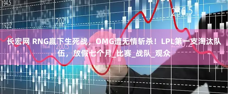 长宏网 RNG赢下生死战，OMG遭无情斩杀！LPL第一支淘汰队伍，放假七个月_比赛_战队_观众