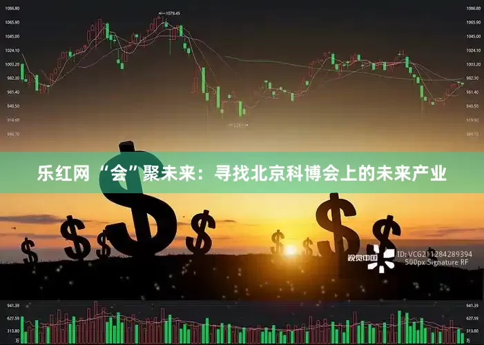 乐红网 “会”聚未来：寻找北京科博会上的未来产业