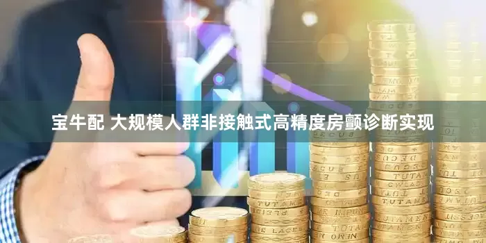 宝牛配 大规模人群非接触式高精度房颤诊断实现