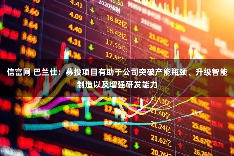 信富网 巴兰仕：募投项目有助于公司突破产能瓶颈、升级智能制造以及增强研发能力