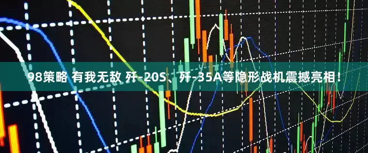 98策略 有我无敌 歼-20S、歼-35A等隐形战机震撼亮相！