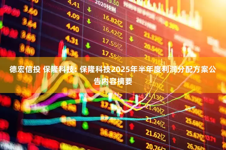 德宏信投 保隆科技: 保隆科技2025年半年度利润分配方案公告内容摘要