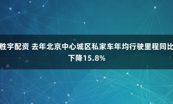 胜宇配资 去年北京中心城区私家车年均行驶里程同比下降15.8%