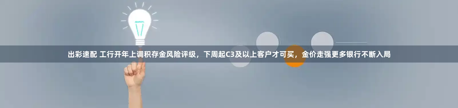 出彩速配 工行开年上调积存金风险评级，下周起C3及以上客户才可买，金价走强更多银行不断入局