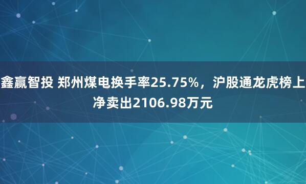 鑫赢智投 郑州煤电换手率25.75%，沪股通龙虎榜上净卖出2106.98万元